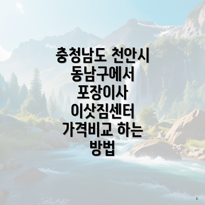 충청남도 천안시 동남구에서 포장이사 이삿짐센터 가격비교 하는 방법