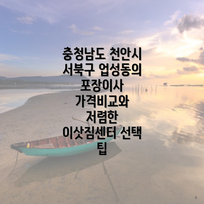 충청남도 천안시 서북구 업성동의 포장이사 가격비교와 저렴한 이삿짐센터 선택 팁