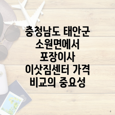 충청남도 태안군 소원면에서 포장이사 이삿짐센터 가격 비교의 중요성