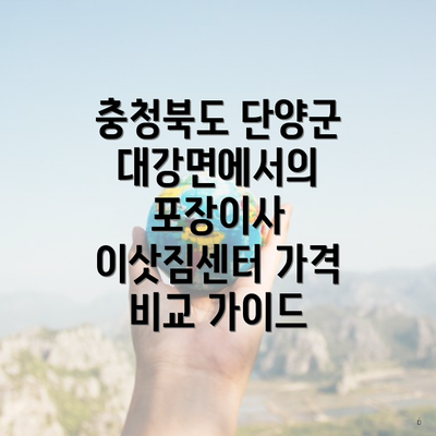 충청북도 단양군 대강면에서의 포장이사 이삿짐센터 가격 비교 가이드