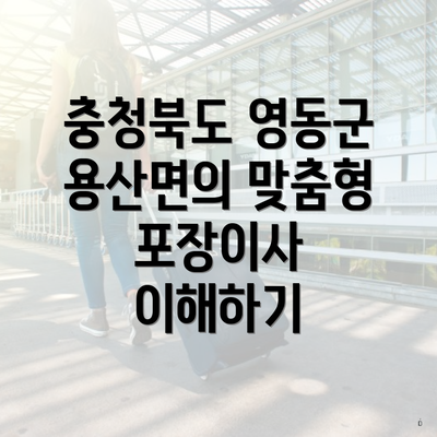 충청북도 영동군 용산면의 맞춤형 포장이사 이해하기