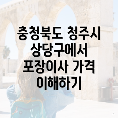 충청북도 청주시 상당구에서 포장이사 가격 이해하기