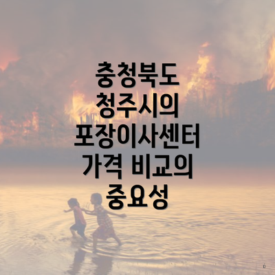 충청북도 청주시의 포장이사센터 가격 비교의 중요성