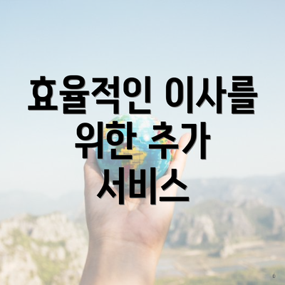 효율적인 이사를 위한 추가 서비스