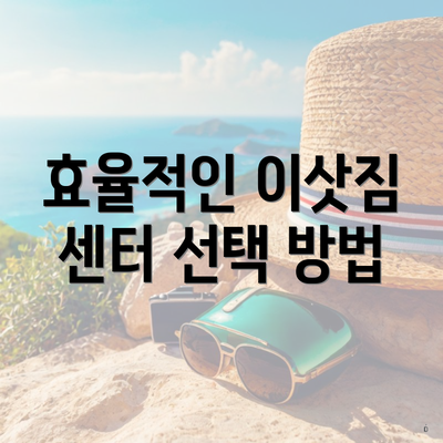 효율적인 이삿짐 센터 선택 방법