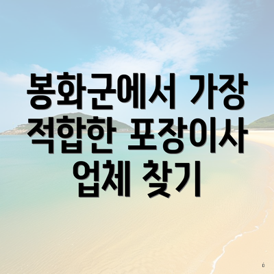 봉화군에서 가장 적합한 포장이사 업체 찾기